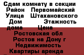 Сдам комнату в секции › Район ­ Первомайский › Улица ­ Штахановского › Дом ­ 10/4 › Этажность дома ­ 9 › Цена ­ 8 500 - Ростовская обл., Ростов-на-Дону г. Недвижимость » Квартиры аренда   . Ростовская обл.,Ростов-на-Дону г.